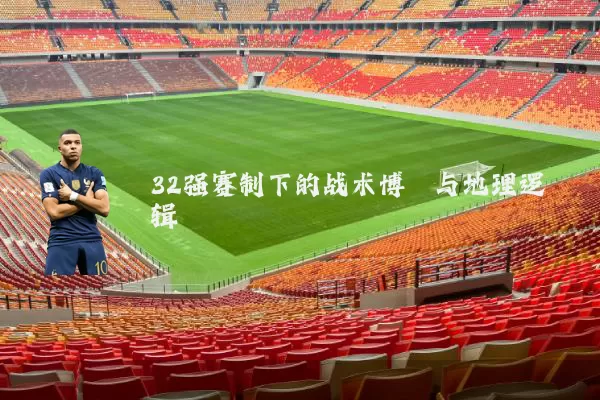 32强赛制下的战术博弈与地理逻辑