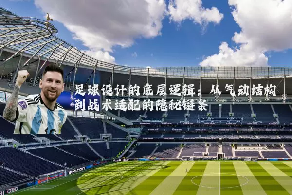 足球设计的底层逻辑：从气动结构到战术适配的隐秘链条