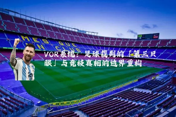 VOR系统：足球裁判的「第三只眼」与竞技真相的边界重构
