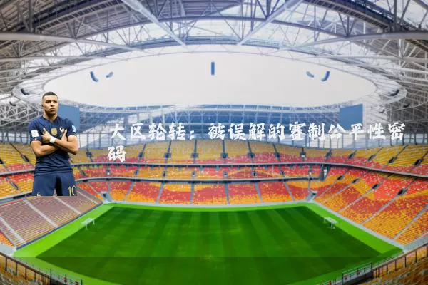 大区轮转:被误解的赛制公平性密码