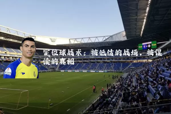 定位球战术:被低估的战场,被误读的真相