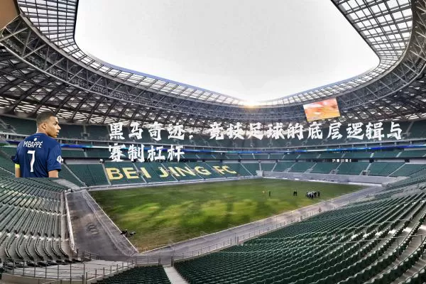 黑马奇迹:竞技足球的底层逻辑与赛制杠杆