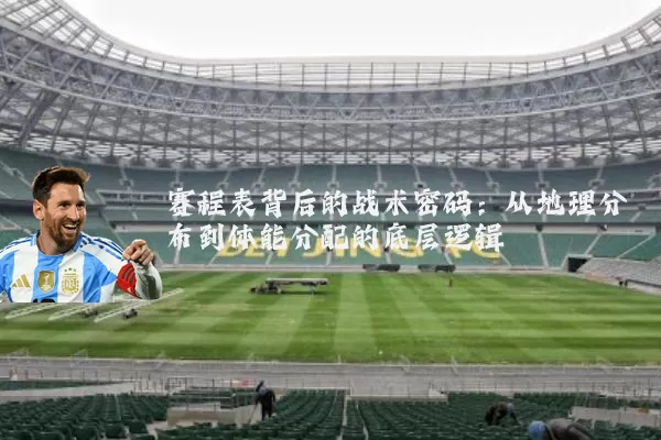 赛程表背后的战术密码:从地理分布到体能分配的底层逻辑