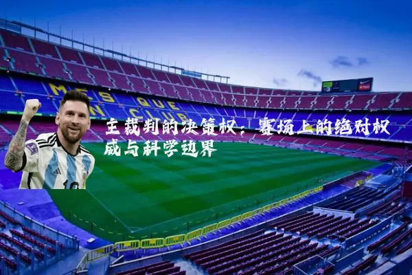 主裁判的决策权:赛场上的绝对权威与科学边界