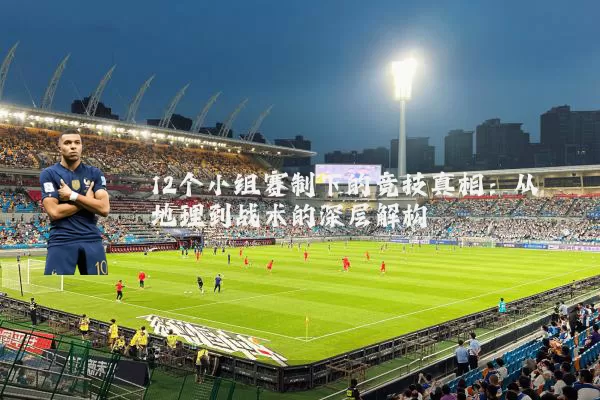 12个小组赛制下的竞技真相:从地理到战术的深层解构