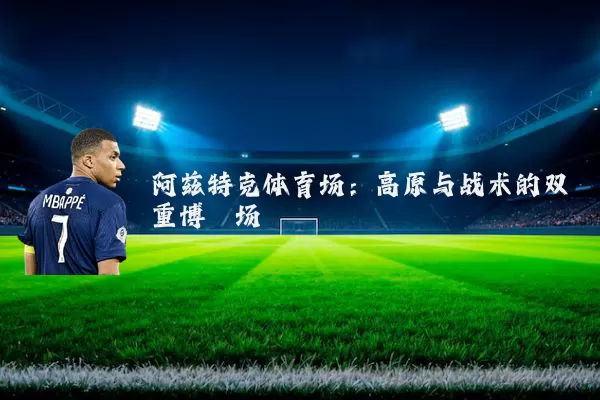 阿兹特克体育场：高原与战术的双重博弈场