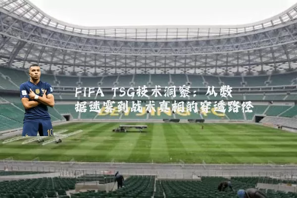 FIFA TSG技术洞察:从数据迷雾到战术真相的穿透路径
