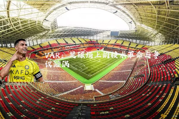 VAR:足球场上的技术革命与争议漩涡