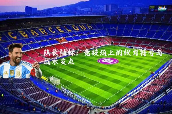 队长袖标:竞技场上的权力符号与战术支点