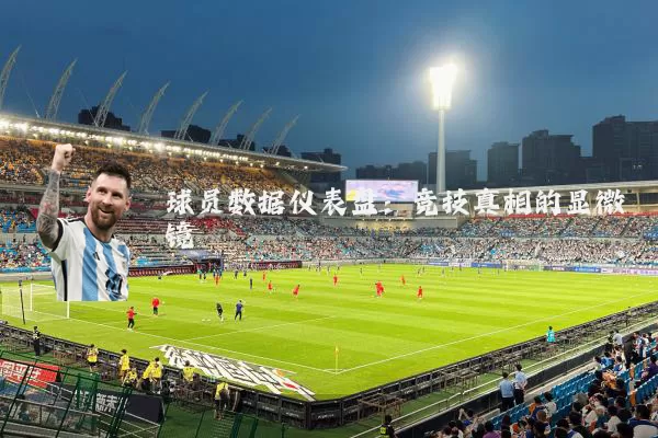球员数据仪表盘:竞技真相的显微镜