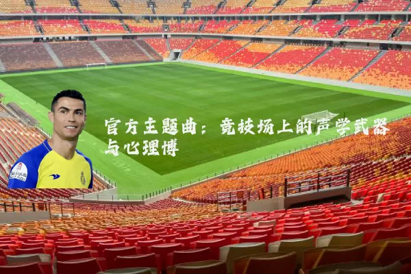 官方主题曲：竞技场上的声学武器与心理博弈