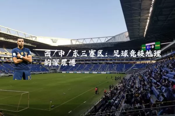 西/中/东三赛区:足球竞技地理的深层博弈