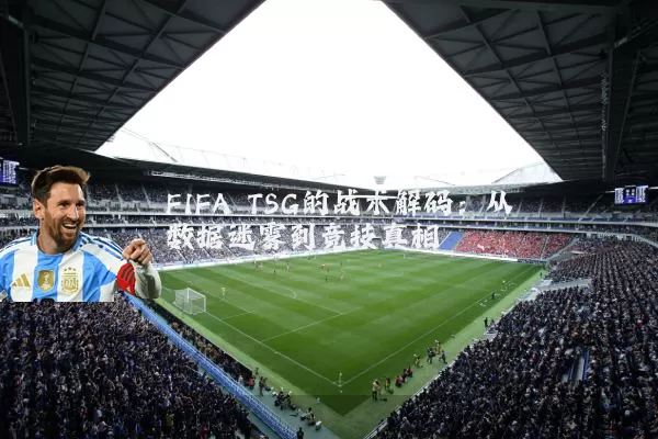 FIFA TSG的战术解码：从数据迷雾到竞技真相