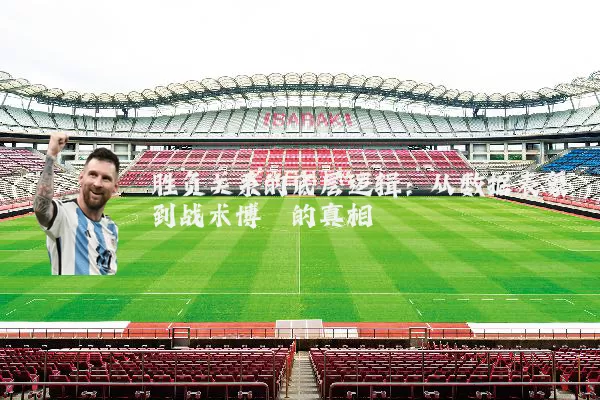 胜负关系的底层逻辑:从数据表象到战术博弈的真相