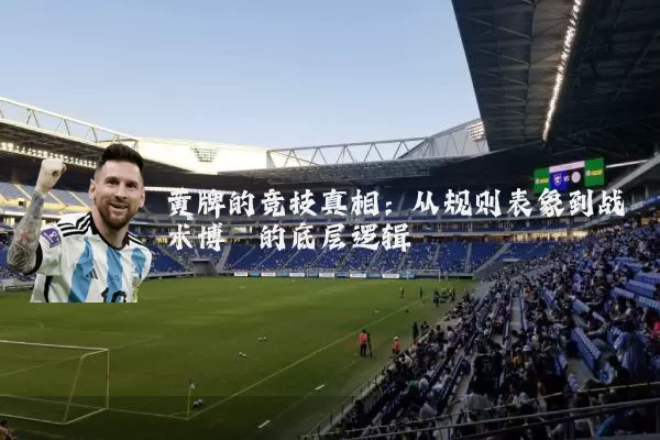 黄牌的竞技真相：从规则表象到战术博弈的底层逻辑
