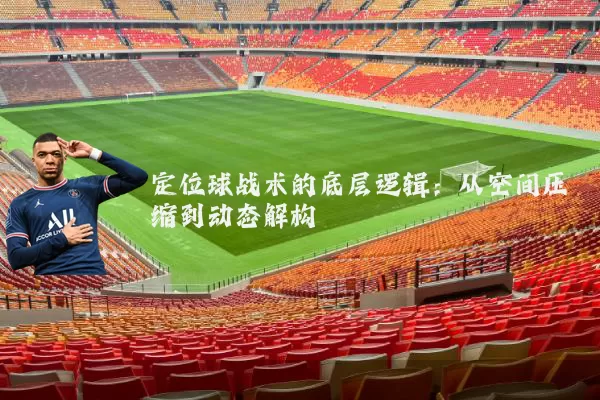 定位球战术的底层逻辑:从空间压缩到动态解构