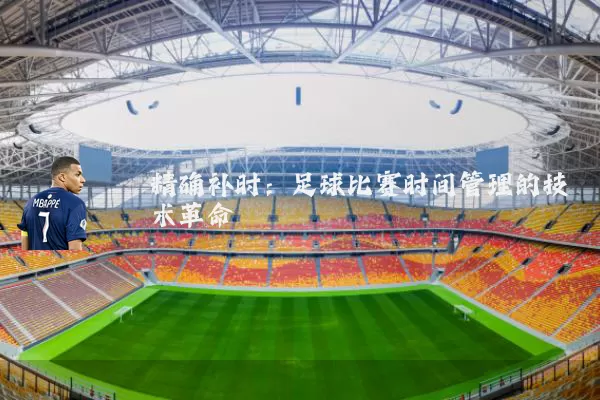 精确补时:足球比赛时间管理的技术革命