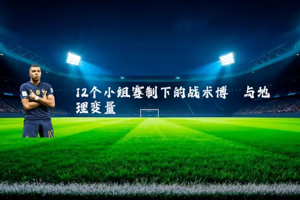 12个小组赛制下的战术博弈与地理变量