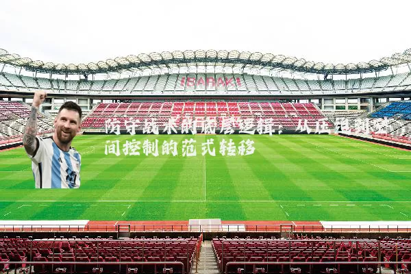 防守战术的底层逻辑：从压迫到空间控制的范式转移