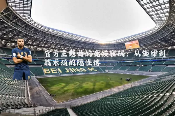 官方主题曲的竞技密码:从旋律到战术场的隐性博弈